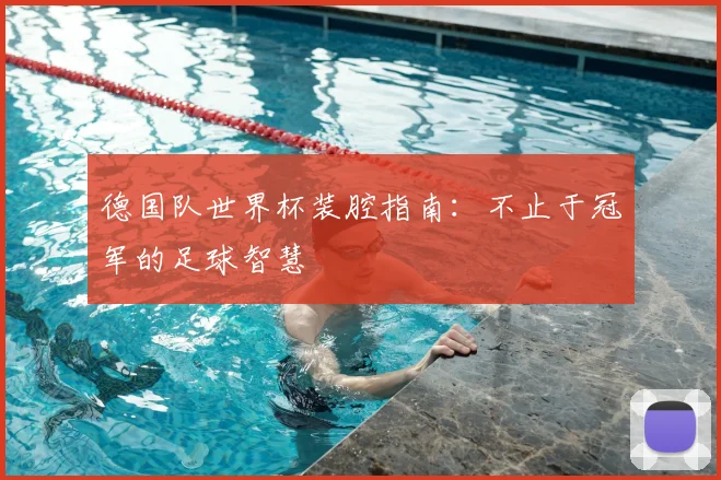 德国队世界杯装腔指南：不止于冠军的足球智慧