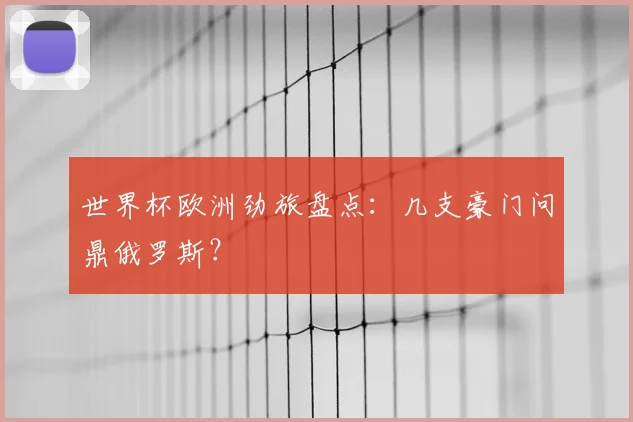 世界杯欧洲劲旅盘点：几支豪门问鼎俄罗斯？