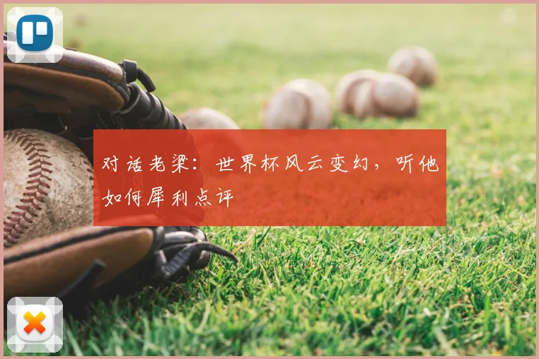 对话老梁:世界杯风云变幻,听他如何犀利点评