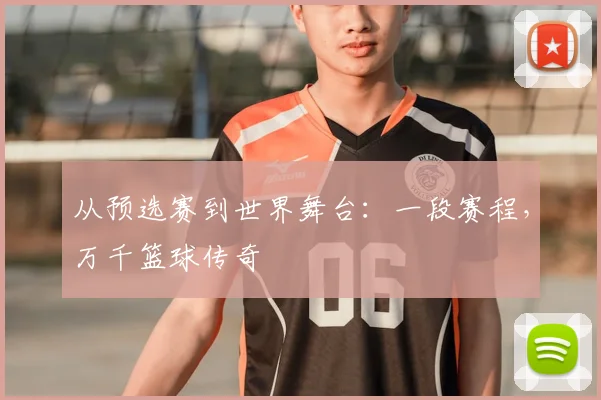 从预选赛到世界舞台：一段赛程，万千篮球传奇