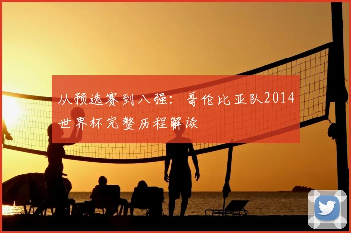 从预选赛到八强：哥伦比亚队2014世界杯完整历程解读