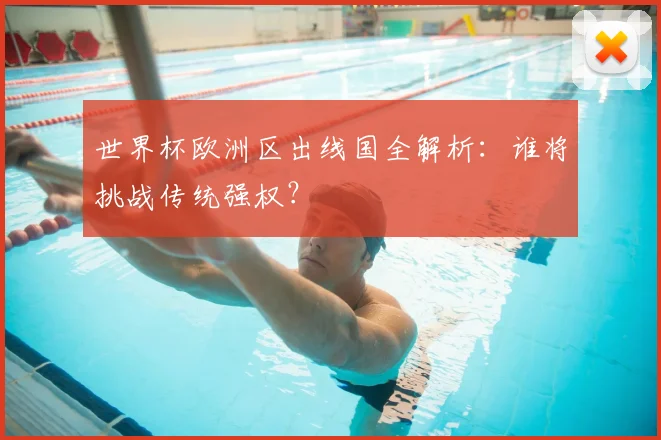 世界杯欧洲区出线国全解析：谁将挑战传统强权？