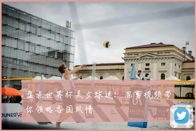 盘点世界杯美女球迷:混剪视频带你领略各国风情
