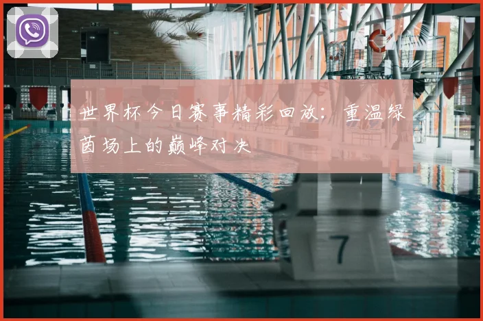 世界杯今日赛事精彩回放：重温绿茵场上的巅峰对决