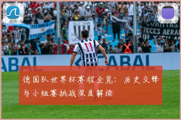 德国队世界杯赛程全览：历史交锋与小组赛挑战深度解读