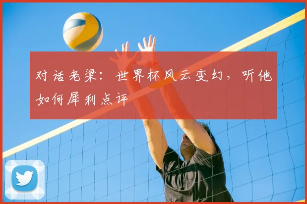 对话老梁:世界杯风云变幻,听他如何犀利点评