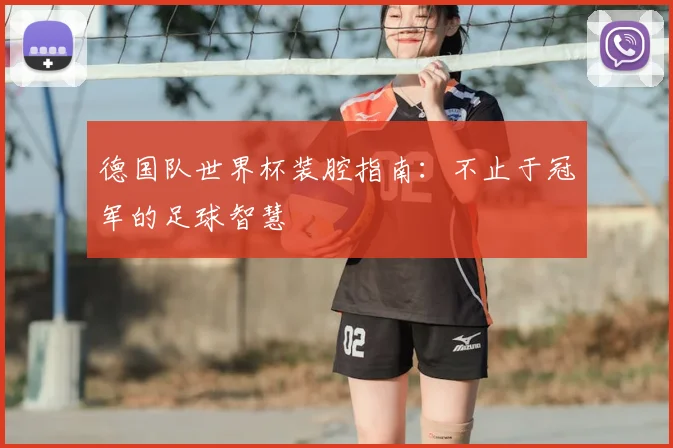 德国队世界杯装腔指南：不止于冠军的足球智慧