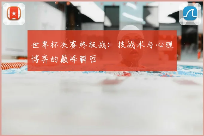 世界杯决赛终极战:技战术与心理博弈的巅峰解密