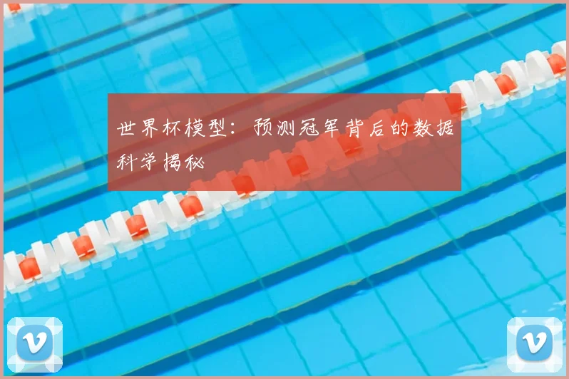 世界杯模型：预测冠军背后的数据科学揭秘