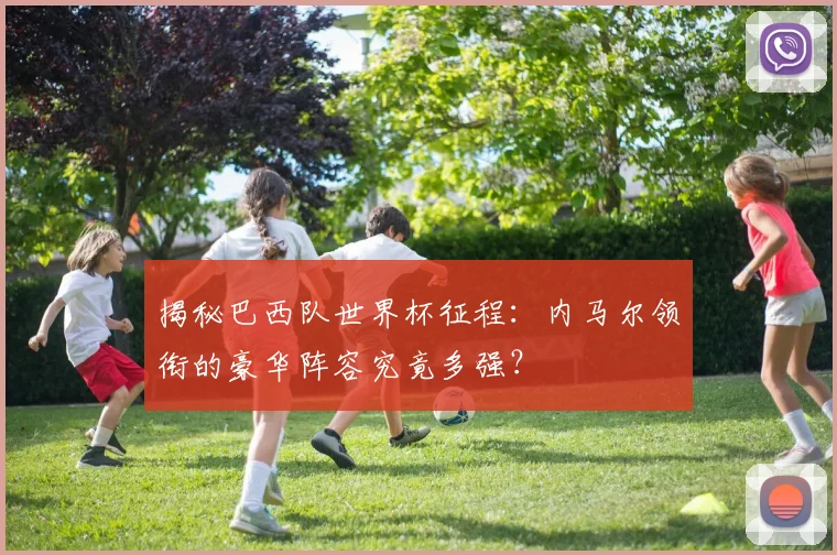 揭秘巴西队世界杯征程:内马尔领衔的豪华阵容究竟多强?