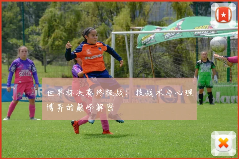 世界杯决赛终极战:技战术与心理博弈的巅峰解密