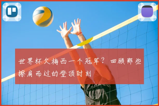世界杯欠梅西一个冠军？回顾那些擦肩而过的登顶时刻