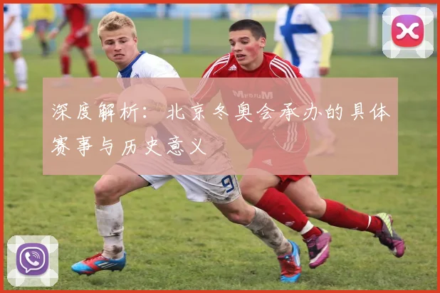 深度解析：北京冬奥会承办的具体赛事与历史意义