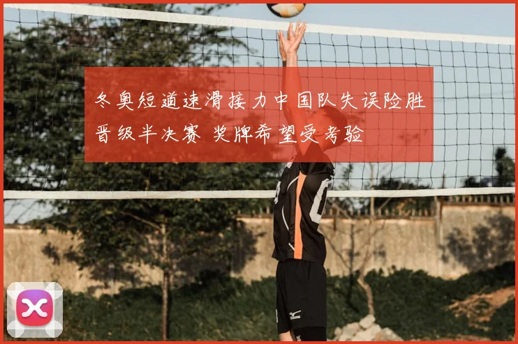 冬奥短道速滑接力中国队失误险胜晋级半决赛 奖牌希望受考验