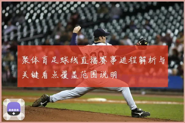 聚体育足球线直播赛事进程解析与关键看点覆盖范围说明